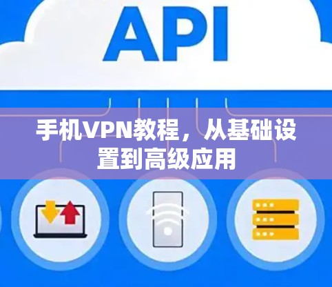 手机VPN教程，从基础设置到高级应用