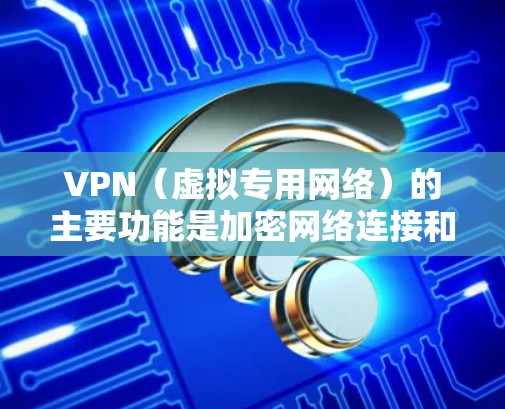VPN（虚拟专用网络）的主要功能是加密网络连接和隐藏真实IP地址，从而实现以下用途
