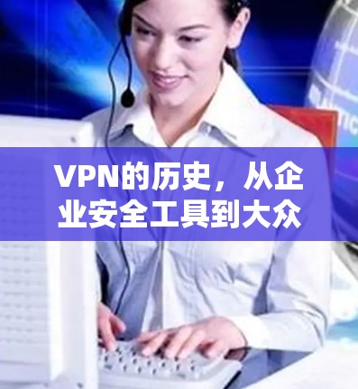 VPN的历史，从企业安全工具到大众隐私守护者的演进之路