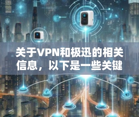 关于VPN和极迅的相关信息，以下是一些关键点供您参考
