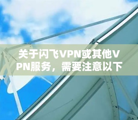 关于闪飞VPN或其他VPN服务，需要注意以下几点，以确保合法合规使用
