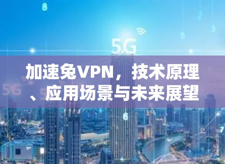 加速兔VPN，技术原理、应用场景与未来展望