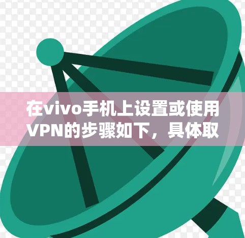 在vivo手机上设置或使用VPN的步骤如下，具体取决于你是要使用系统自带的VPN功能（如PPTP/L2TP等）还是第三方VPN应用
