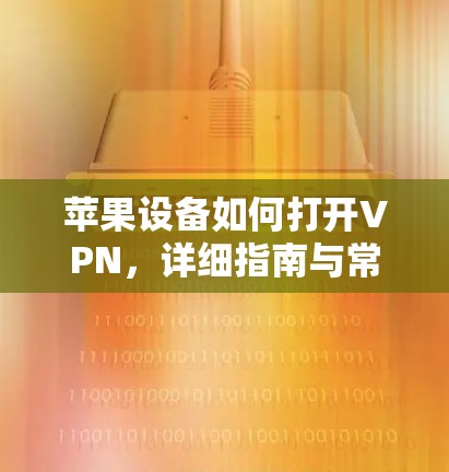 苹果设备如何打开VPN，详细指南与常见问题解答