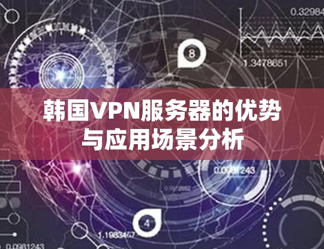 韩国VPN服务器的优势与应用场景分析