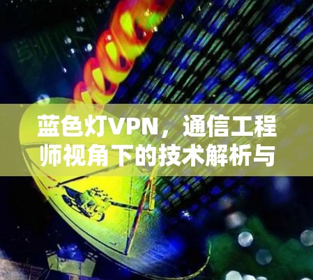 蓝色灯VPN，通信工程师视角下的技术解析与应用指南