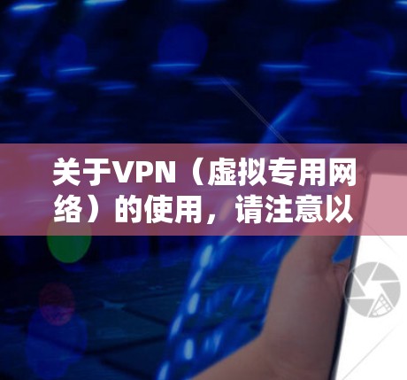 关于VPN（虚拟专用网络）的使用，请注意以下几点重要信息
