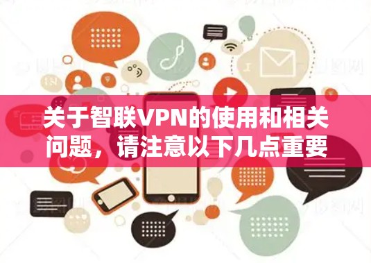关于智联VPN的使用和相关问题，请注意以下几点重要信息