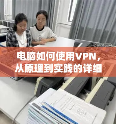 电脑如何使用VPN，从原理到实践的详细指南