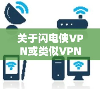 关于闪电侠VPN或类似VPN服务，请注意以下几点重要信息