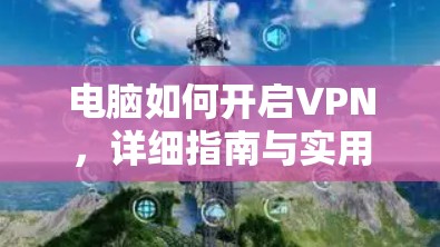 电脑如何开启VPN，详细指南与实用技巧