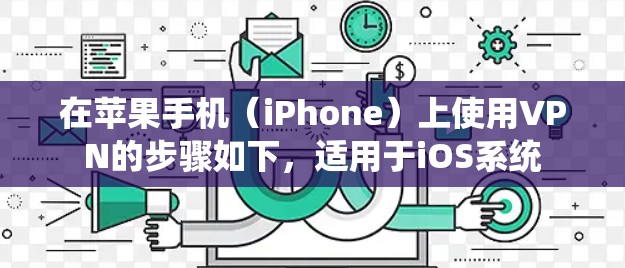 在苹果手机(iPhone)上使用VPN的步骤如下,适用于iOS系统