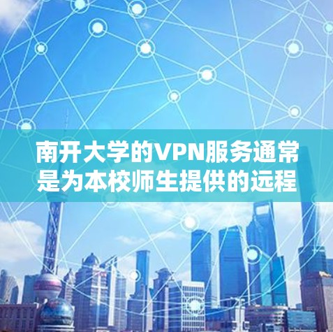南开大学的VPN服务通常是为本校师生提供的远程访问校内资源的工具，具体使用方法如下