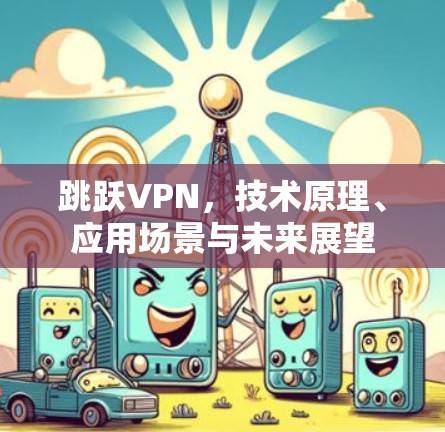 跳跃VPN，技术原理、应用场景与未来展望