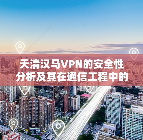 天清汉马VPN的安全性分析及其在通信工程中的应用