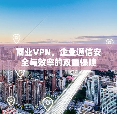 商业VPN，企业通信安全与效率的双重保障