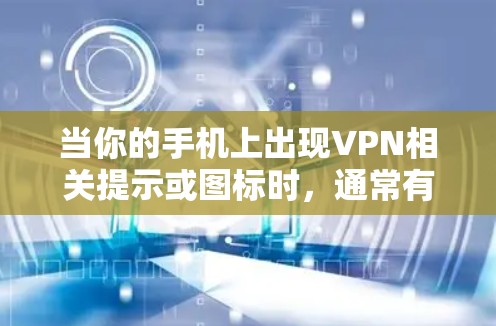 当你的手机上出现VPN相关提示或图标时，通常有以下几种情况和对应的解决方法