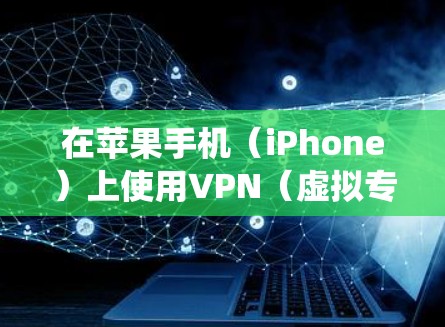 在苹果手机（iPhone）上使用VPN（虚拟专用网络）可以帮助你保护隐私、绕过地理限制或增强网络安全。以下是详细的步骤和注意事项