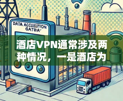 酒店VPN通常涉及两种情况，一是酒店为员工或客人提供的VPN服务，二是旅行者连接酒店Wi-Fi时使用个人VPN保护隐私。以下是详细解答