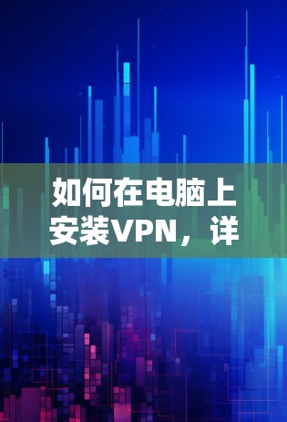 如何在电脑上安装VPN，详细指南