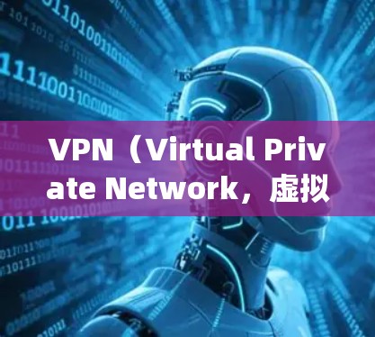 VPN（Virtual Private Network，虚拟专用网络）是一种通过加密技术在公共网络上建立安全连接的工具，常用于保护隐私、绕过地理限制或访问受限内容。以下是关于VPN的详细说明