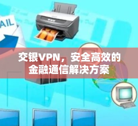 交银VPN，安全高效的金融通信解决方案