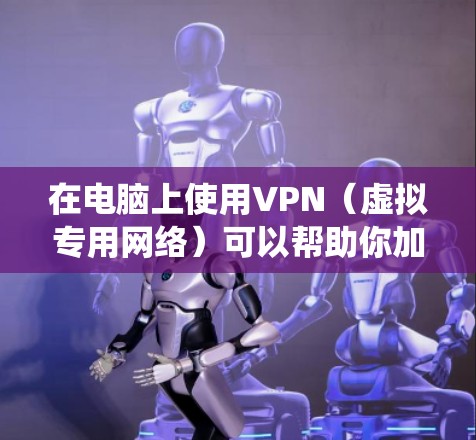 在电脑上使用VPN（虚拟专用网络）可以帮助你加密网络流量、访问受限制的内容或增强隐私保护。以下是详细的步骤指南，适用于主流操作系统（Windows/macOS/Linux）