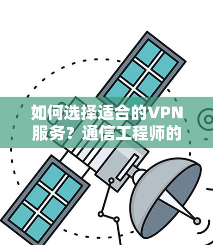 如何选择适合的VPN服务？通信工程师的专业建议