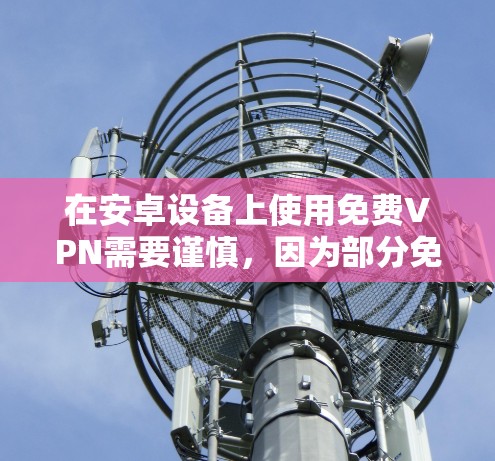 在安卓设备上使用免费VPN需要谨慎，因为部分免费服务可能存在隐私风险（如数据记录、广告植入等）以下是一些相对可靠的免费VPN选项及使用建议