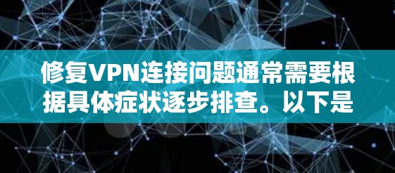修复VPN连接问题通常需要根据具体症状逐步排查。以下是一份通用指南,适用于常见VPN问题 修复VPN连接问题通常需要根据具体症状逐步排查。以下是一份通用指南,适用于常见VPN问题