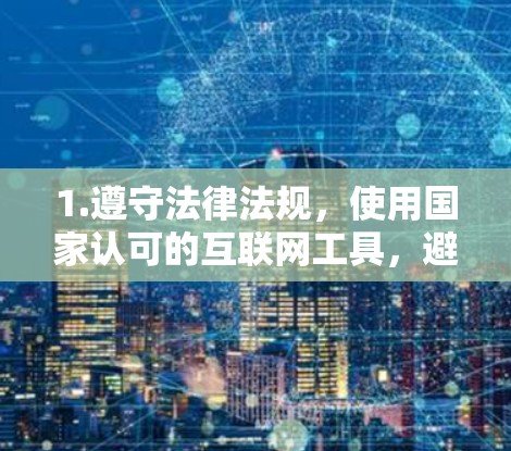 1.遵守法律法规,使用国家认可的互联网工具,避免使用未授权的VPN服务