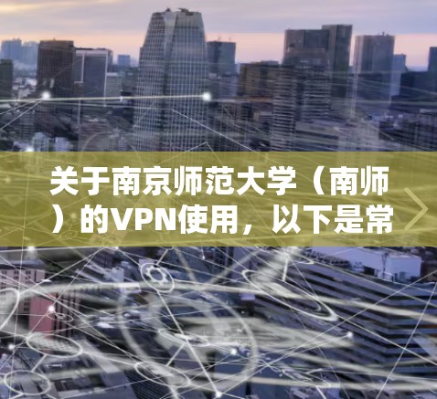 关于南京师范大学（南师）的VPN使用，以下是常见问题的解答