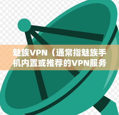 魅族VPN（通常指魅族手机内置或推荐的VPN服务）是魅族科技为部分用户提供的虚拟专用网络（VPN）功能或合作服务，主要用于保护网络隐私、加密数据传输或访问受地域限制的内容。以下是关键信息总结