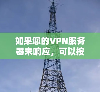 如果您的VPN服务器未响应，可以按照以下步骤排查和解决问题