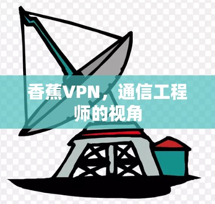香蕉VPN，通信工程师的视角