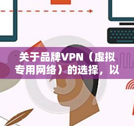 关于品牌VPN(虚拟专用网络)的选择,以下是一些关键信息和建议,帮助你做出明智决策 关于品牌VPN(虚拟专用网络)的选择,以下是一些关键信息和建议,帮助你做出明智决策