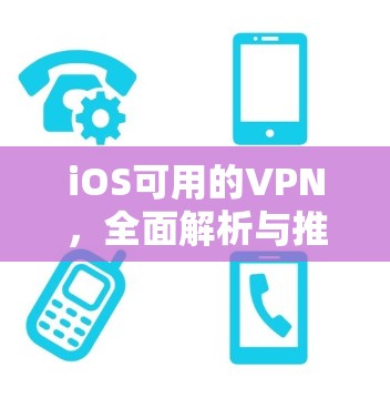 iOS可用的VPN，全面解析与推荐