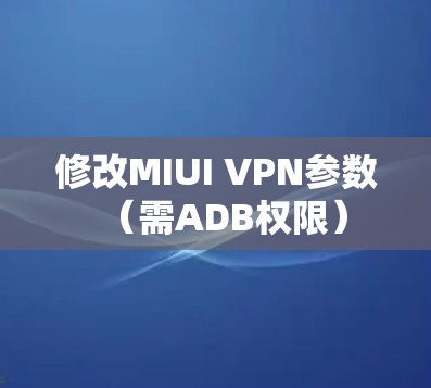 修改MIUI VPN参数(需ADB权限)