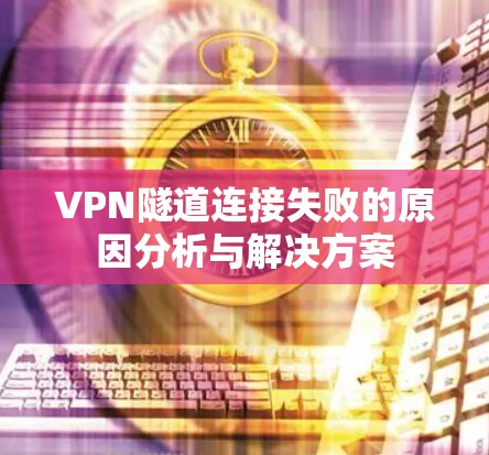 VPN隧道连接失败的原因分析与解决方案