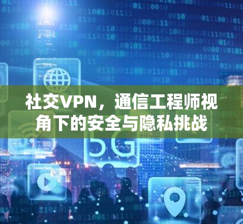 社交VPN，通信工程师视角下的安全与隐私挑战