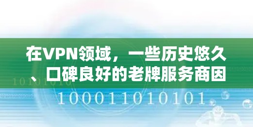 在VPN领域，一些历史悠久、口碑良好的老牌服务商因其稳定性、安全性和用户基础而广受认可。以下是几个知名的老牌VPN品牌及其特点