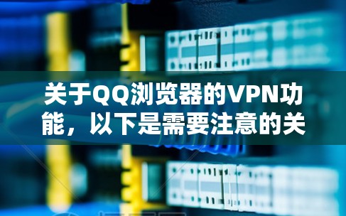 关于QQ浏览器的VPN功能,以下是需要注意的关键信息