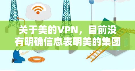 关于美的VPN,目前没有明确信息表明美的集团(Midea)官方推出了VPN产品或服务。以下是可能的情况和相关建议