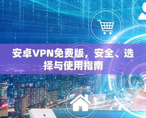 安卓VPN免费版，安全、选择与使用指南