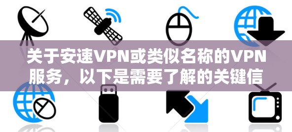 关于安速VPN或类似名称的VPN服务，以下是需要了解的关键信息和建议