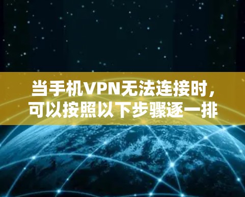 当手机VPN无法连接时,可以按照以下步骤逐一排查和解决