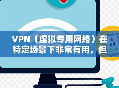 VPN（虚拟专用网络）在特定场景下非常有用，但具体效果取决于你的需求和使用方式。以下是它的主要用途和限制