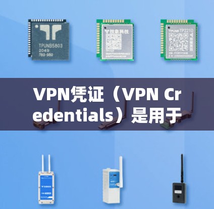 VPN凭证(VPN Credentials)是用于验证用户身份并允许其接入虚拟专用网络(VPN)的凭据,通常包括以下关键信息