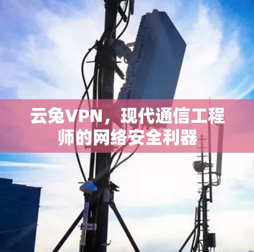云兔VPN，现代通信工程师的网络安全利器