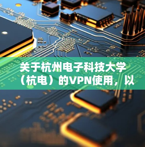 关于杭州电子科技大学（杭电）的VPN使用，以下是常见问题的解答和指南